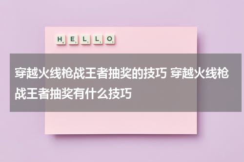 穿越火线枪战王者抽奖的技巧 穿越火线枪战王者抽奖有什么技巧