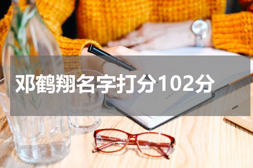 邓鹤翔名字打分102分