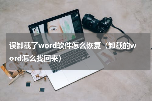 误卸载了word软件怎么恢复（卸载的word怎么找回来）