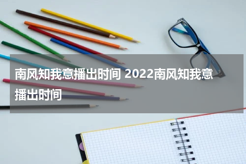 南风知我意播出时间 2022南风知我意播出时间