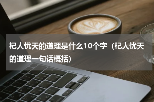 杞人忧天的道理是什么10个字（杞人忧天的道理一句话概括）