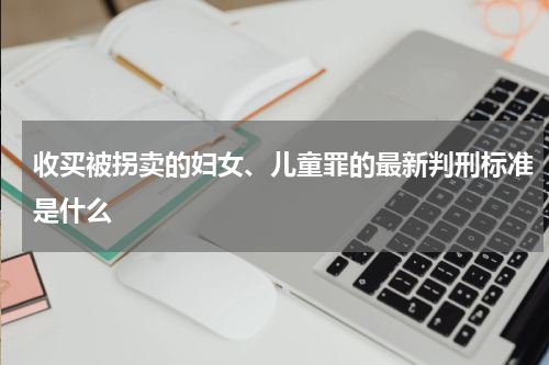 收买被拐卖的妇女、儿童罪的最新判刑标准是什么