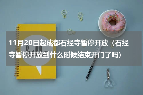 11月20日起成都石经寺暂停开放（石经寺暂停开放到什么时候结束开门了吗）
