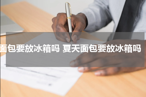 面包要放冰箱吗 夏天面包要放冰箱吗