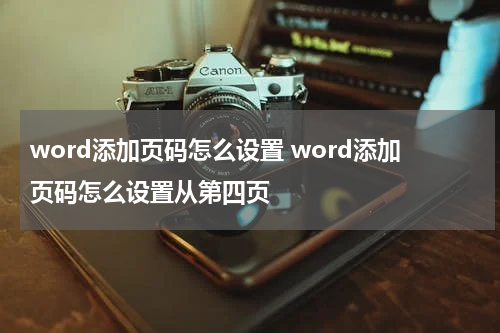 word添加页码怎么设置 word添加页码怎么设置从第四页