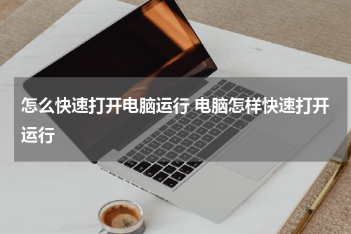 怎么快速打开电脑运行 电脑怎样快速打开运行