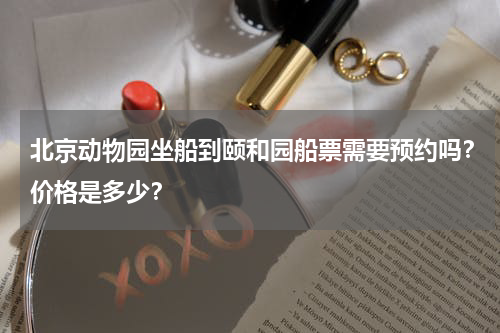 北京动物园坐船到颐和园船票需要预约吗？价格是多少？