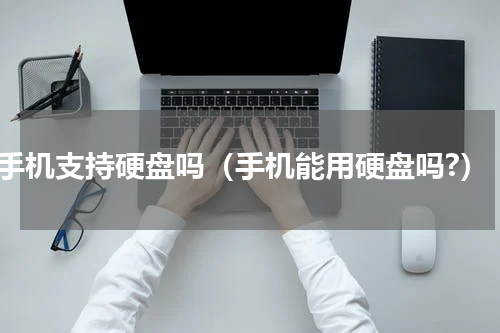 手机支持硬盘吗（手机能用硬盘吗?）