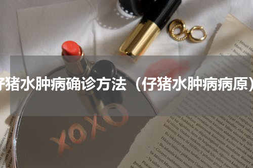 仔猪水肿病确诊方法（仔猪水肿病病原）