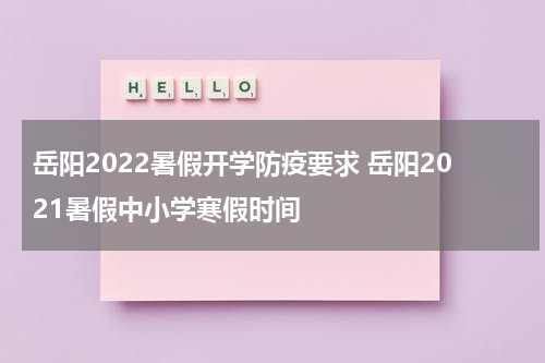 岳阳2022暑假开学防疫要求 岳阳2021暑假中小学寒假时间