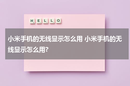 小米手机的无线显示怎么用 小米手机的无线显示怎么用?