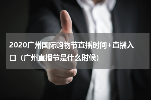 2020广州国际购物节直播时间+直播入口（广州直播节是什么时候）