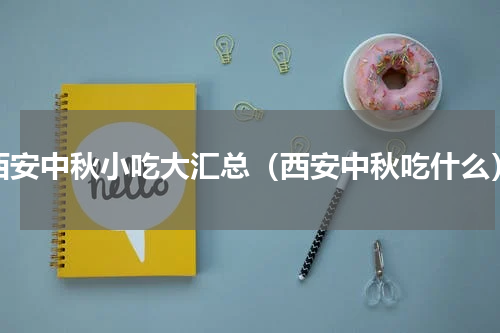 西安中秋小吃大汇总（西安中秋吃什么）