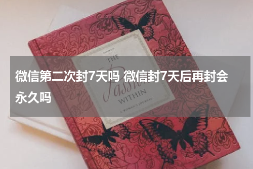 微信第二次封7天吗 微信封7天后再封会永久吗