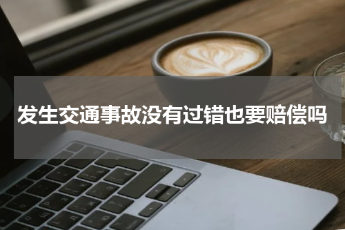 发生交通事故没有过错也要赔偿吗
