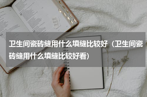 卫生间瓷砖缝用什么填缝比较好（卫生间瓷砖缝用什么填缝比较好看）