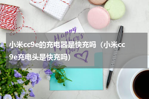 小米cc9e的充电器是快充吗（小米cc9e充电头是快充吗）