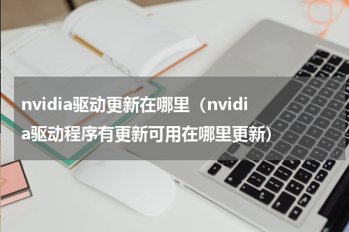 nvidia驱动更新在哪里（nvidia驱动程序有更新可用在哪里更新）