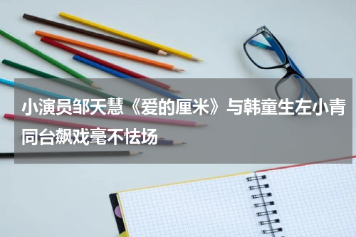 小演员邹天慧《爱的厘米》与韩童生左小青同台飙戏毫不怯场