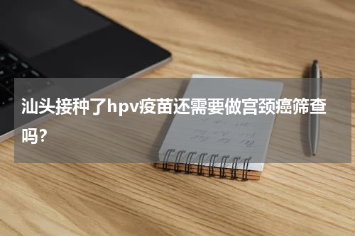 汕头接种了hpv疫苗还需要做宫颈癌筛查吗？
