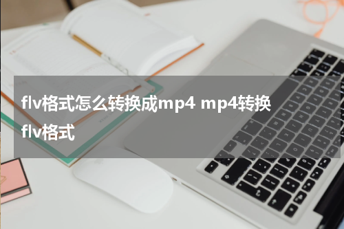 flv格式怎么转换成mp4 mp4转换flv格式