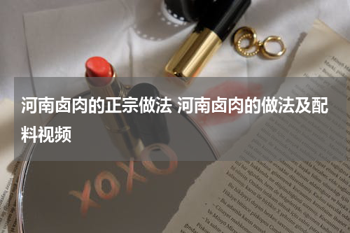 河南卤肉的正宗做法 河南卤肉的做法及配料视频