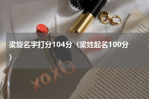 梁旋名字打分104分（梁姓起名100分）