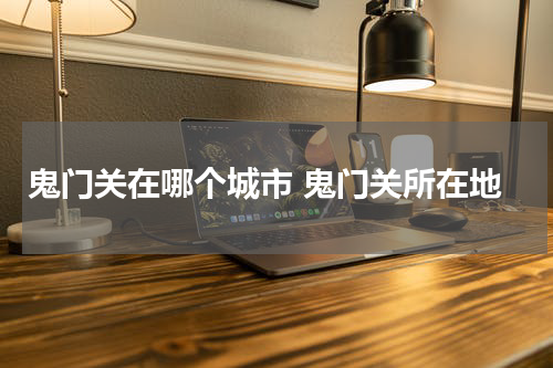 鬼门关在哪个城市 鬼门关所在地