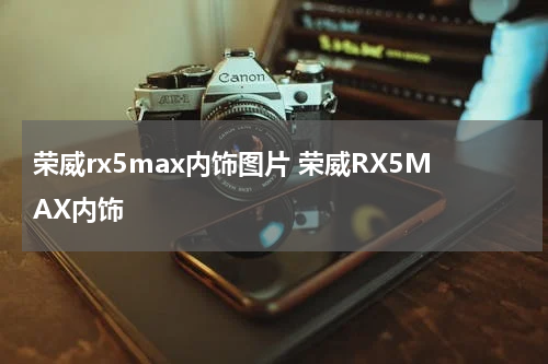 荣威rx5max内饰图片 荣威RX5MAX内饰