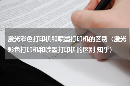 激光彩色打印机和喷墨打印机的区别（激光彩色打印机和喷墨打印机的区别 知乎）