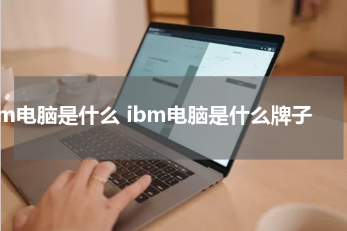 ibm电脑是什么 ibm电脑是什么牌子