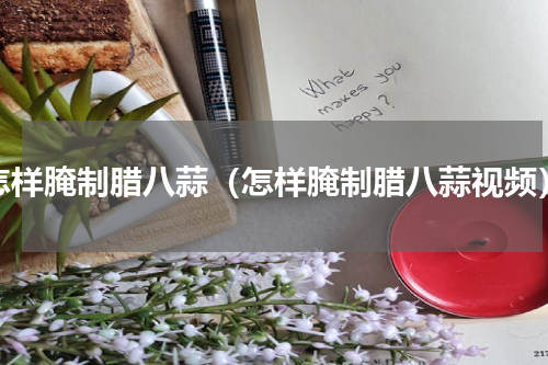 怎样腌制腊八蒜（怎样腌制腊八蒜视频）