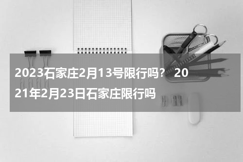 2023石家庄2月13号限行吗？ 2021年2月23日石家庄限行吗