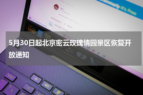 5月30日起北京密云玫瑰情园景区恢复开放通知