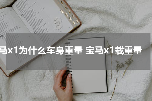 宝马x1为什么车身重量 宝马x1载重量