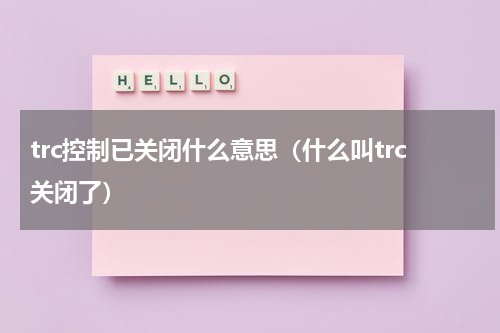 trc控制已关闭什么意思（什么叫trc关闭了）