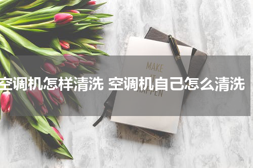 空调机怎样清洗 空调机自己怎么清洗