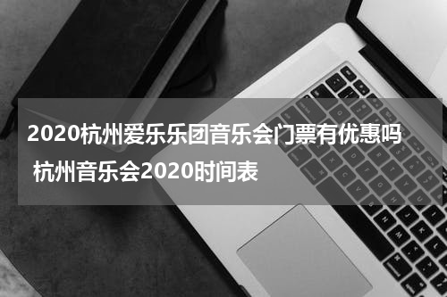 2020杭州爱乐乐团音乐会门票有优惠吗 杭州音乐会2020时间表