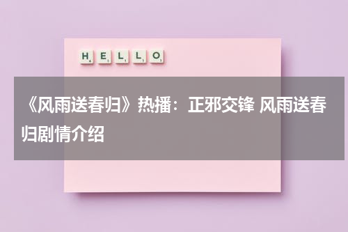 《风雨送春归》热播：正邪交锋 风雨送春归剧情介绍