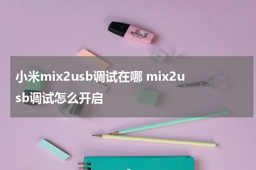 小米mix2usb调试在哪 mix2usb调试怎么开启