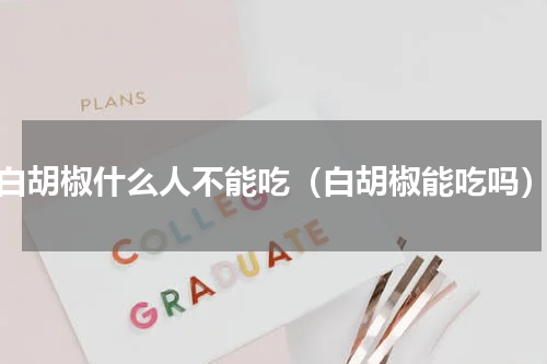 白胡椒什么人不能吃（白胡椒能吃吗）