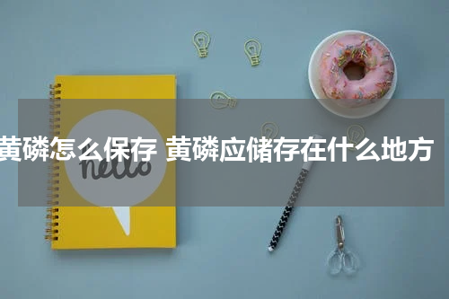 黄磷怎么保存 黄磷应储存在什么地方