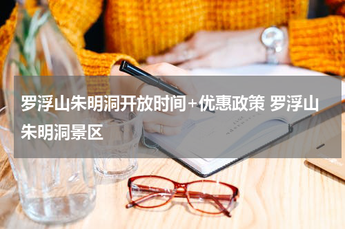 罗浮山朱明洞开放时间+优惠政策 罗浮山朱明洞景区