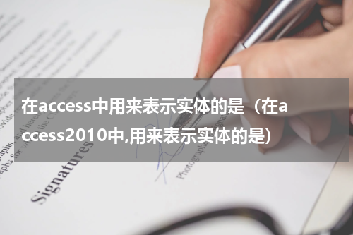 在access中用来表示实体的是（在access2010中,用来表示实体的是）