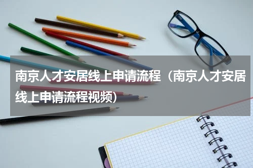 南京人才安居线上申请流程（南京人才安居线上申请流程视频）