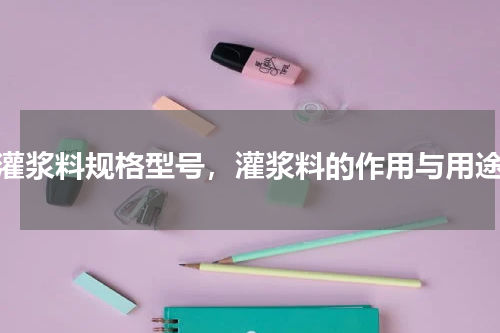 灌浆料规格型号，灌浆料的作用与用途