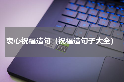 衷心祝福造句（祝福造句子大全）
