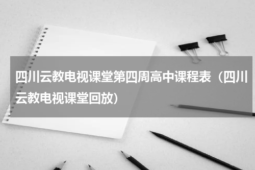 四川云教电视课堂第四周高中课程表（四川云教电视课堂回放）