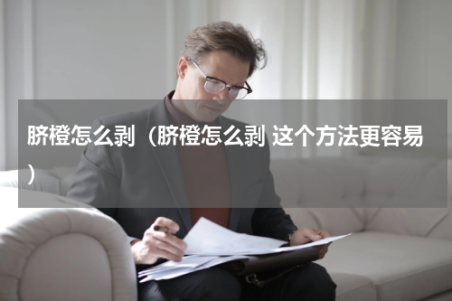 脐橙怎么剥（脐橙怎么剥 这个方法更容易）