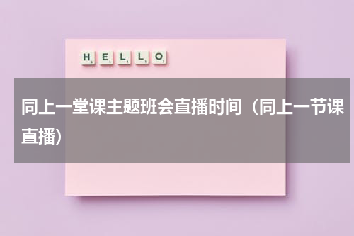 同上一堂课主题班会直播时间（同上一节课直播）